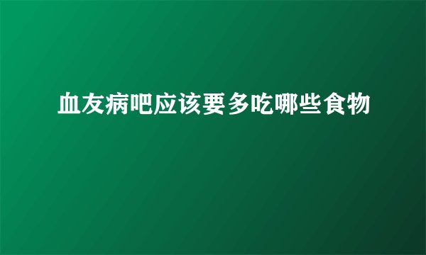 血友病吧应该要多吃哪些食物