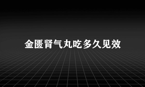 金匮肾气丸吃多久见效