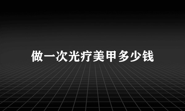做一次光疗美甲多少钱
