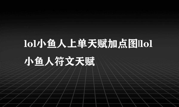 lol小鱼人上单天赋加点图|lol小鱼人符文天赋