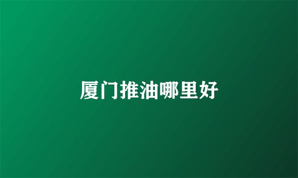 厦门推油哪里好