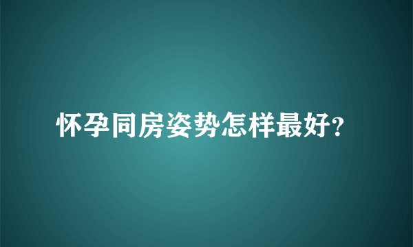 怀孕同房姿势怎样最好？