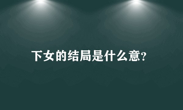 下女的结局是什么意？