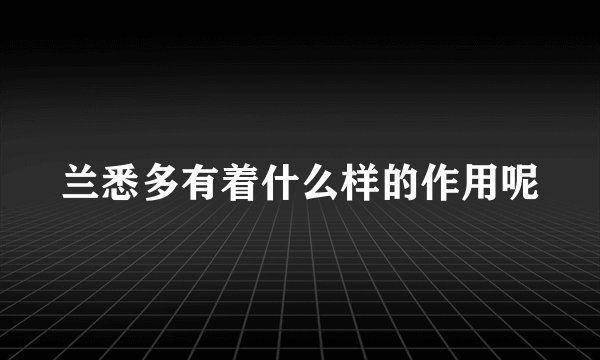 兰悉多有着什么样的作用呢