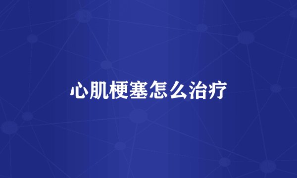 心肌梗塞怎么治疗