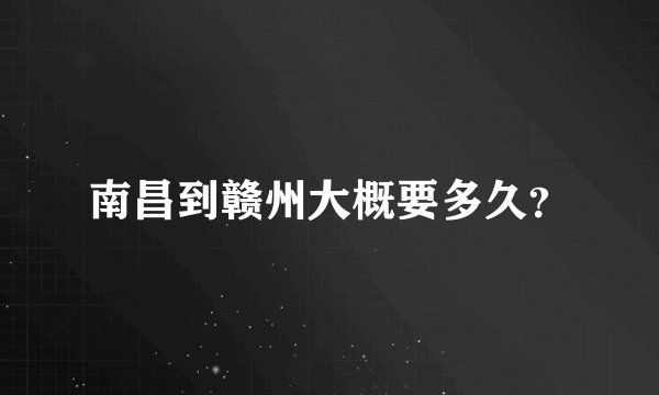 南昌到赣州大概要多久？