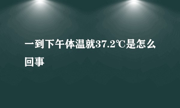 一到下午体温就37.2℃是怎么回事