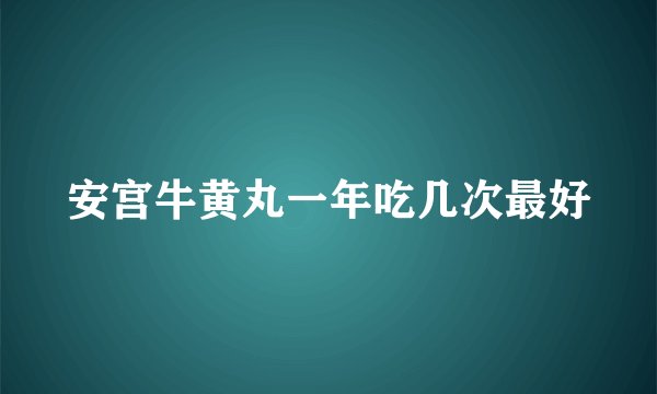 安宫牛黄丸一年吃几次最好