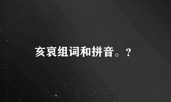 亥哀组词和拼音。？
