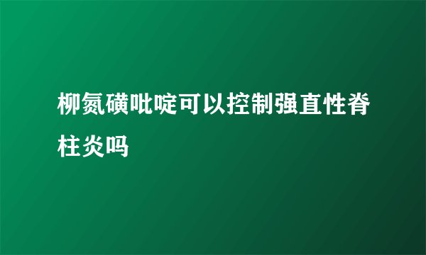 柳氮磺吡啶可以控制强直性脊柱炎吗
