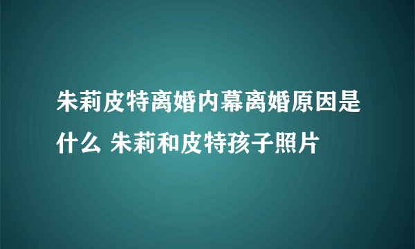 朱莉皮特离婚内幕离婚原因是什么 朱莉和皮特孩子照片