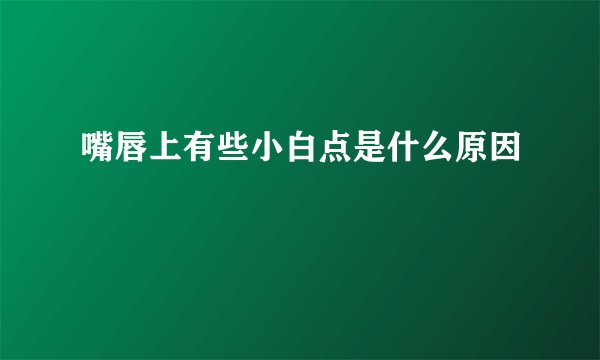 嘴唇上有些小白点是什么原因