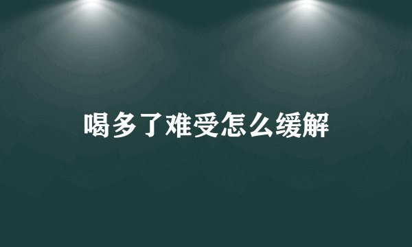 喝多了难受怎么缓解
