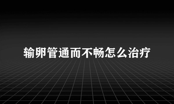 输卵管通而不畅怎么治疗