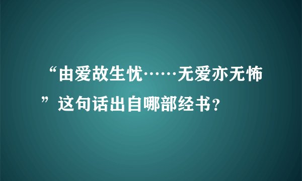 “由爱故生忧……无爱亦无怖”这句话出自哪部经书?