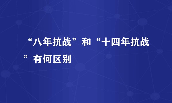 “八年抗战”和“十四年抗战”有何区别