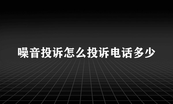 噪音投诉怎么投诉电话多少