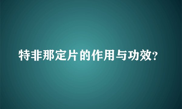 特非那定片的作用与功效?