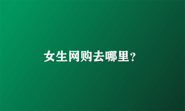 女生网购去哪里？