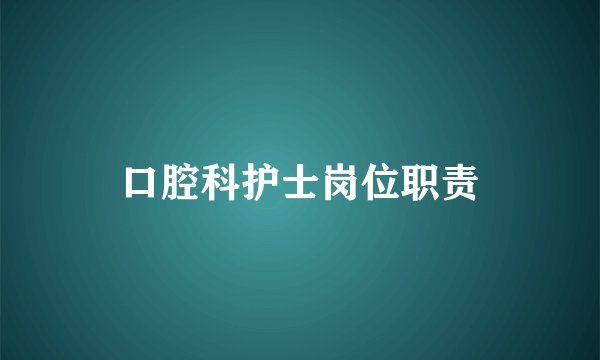 口腔科护士岗位职责