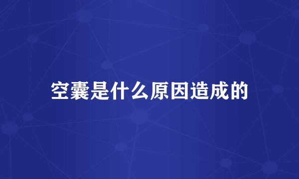 空囊是什么原因造成的