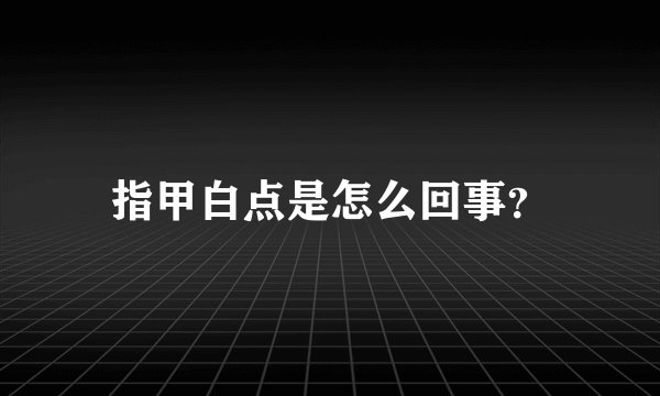 指甲白点是怎么回事?