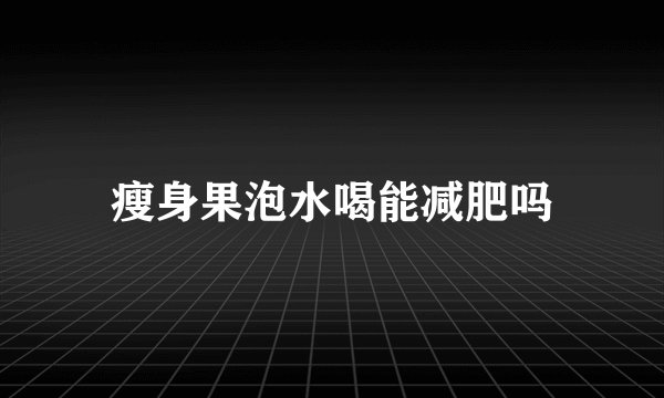 瘦身果泡水喝能减肥吗