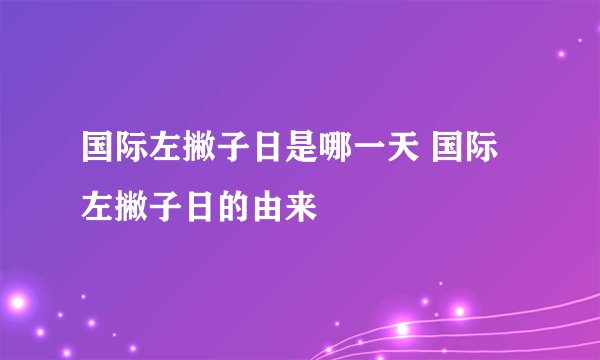 国际左撇子日是哪一天 国际左撇子日的由来