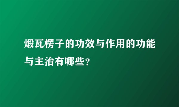煅瓦楞子的功效与作用的功能与主治有哪些?