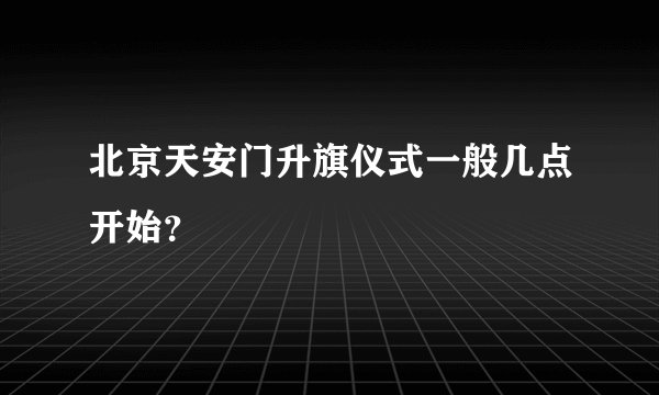 北京天安门升旗仪式一般几点开始?