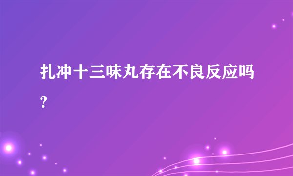 扎冲十三味丸存在不良反应吗?