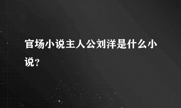 官场小说主人公刘洋是什么小说?
