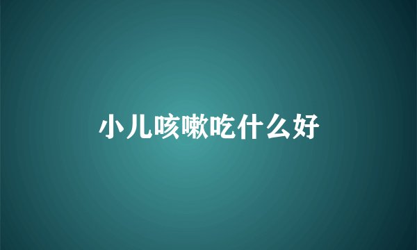 小儿咳嗽吃什么好