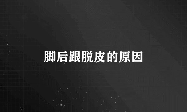 脚后跟脱皮的原因