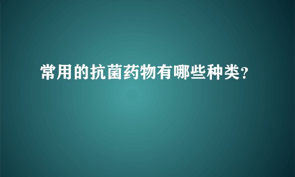 常用的抗菌药物有哪些种类？