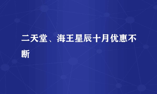 二天堂、海王星辰十月优惠不断