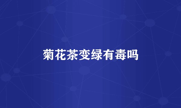 菊花茶变绿有毒吗