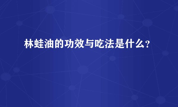 林蛙油的功效与吃法是什么？