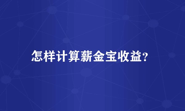怎样计算薪金宝收益？