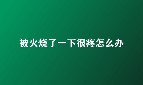 被火烧了一下很疼怎么办