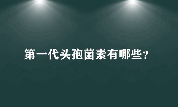 第一代头孢菌素有哪些?