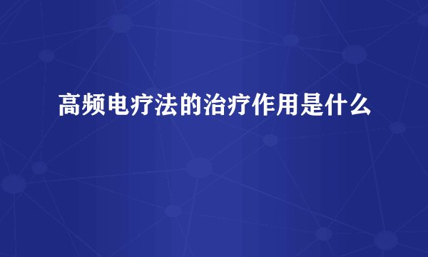 高频电疗法的治疗作用是什么