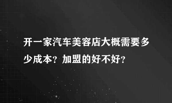开一家汽车美容店大概需要多少成本?加盟的好不好?
