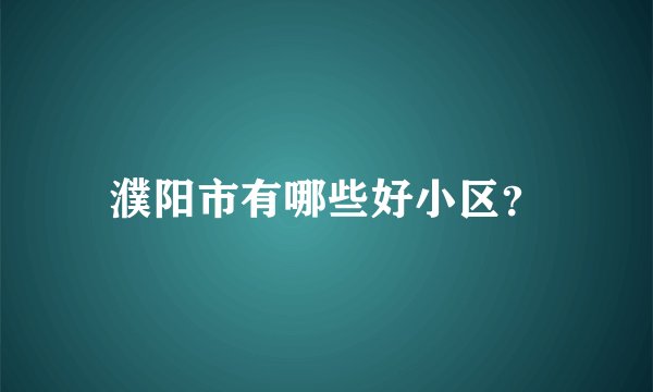 濮阳市有哪些好小区？