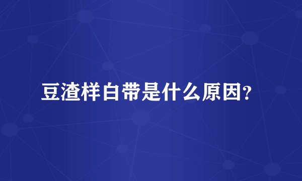 豆渣样白带是什么原因？
