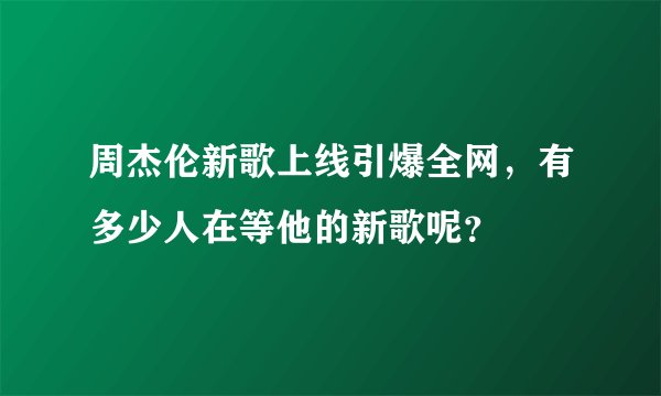 周杰伦新歌上线引爆全网，有多少人在等他的新歌呢？