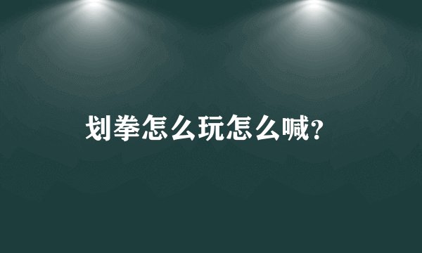 划拳怎么玩怎么喊？