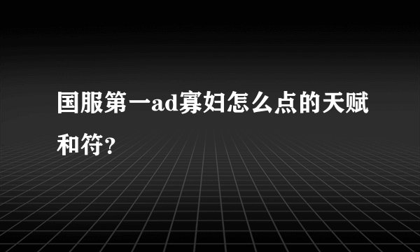国服第一ad寡妇怎么点的天赋和符？