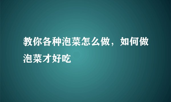 教你各种泡菜怎么做,如何做泡菜才好吃