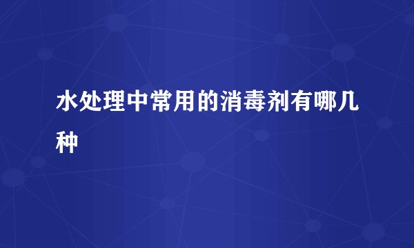 水处理中常用的消毒剂有哪几种